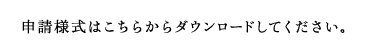 申請様式はこちらからダウンロードしてください。